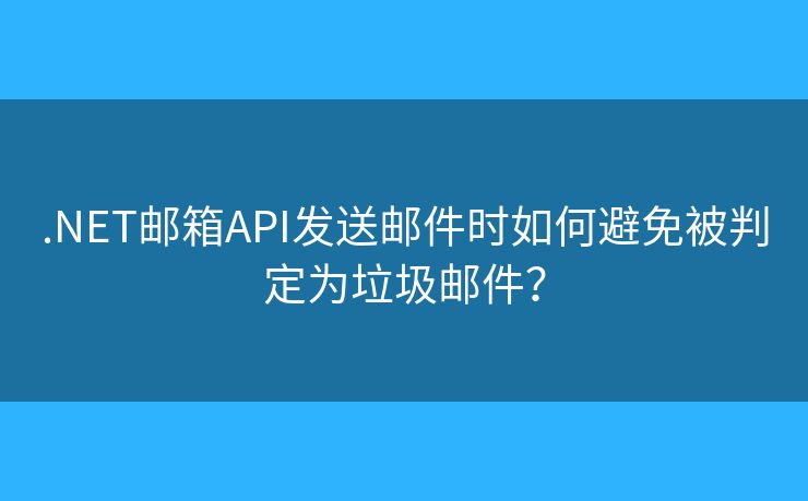 .NET邮箱API发送邮件时如何避免被判定为垃圾邮件？