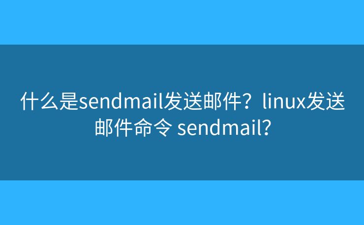 什么是sendmail发送邮件？linux发送邮件命令 sendmail？