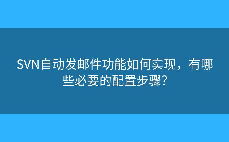 SVN自动发邮件功能如何实现，有哪些必要的配置步骤？