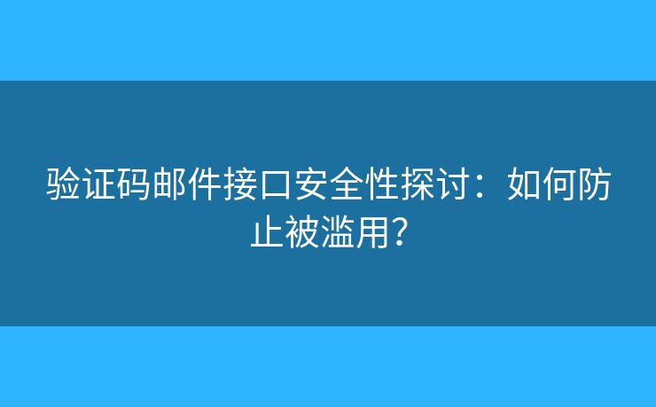 验证码邮件接口安全性探讨：如何防止被滥用？