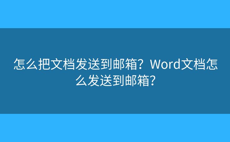 怎么把文档发送到邮箱？Word文档怎么发送到邮箱？