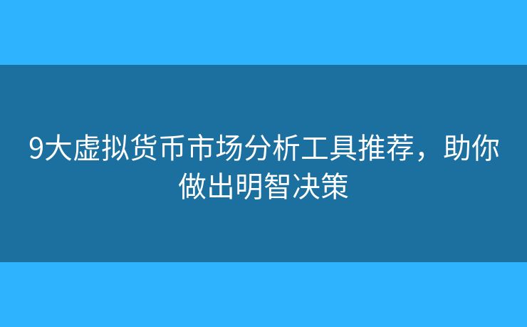 9大虚拟货币市场分析工具推荐,助你做出明智决策 9大虚拟货币市场分析工具推荐,助你做出明智决策