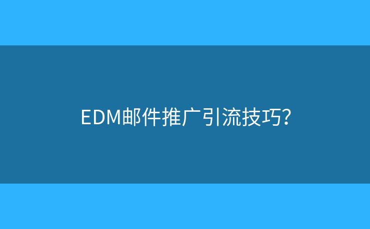 EDM邮件推广引流技巧？