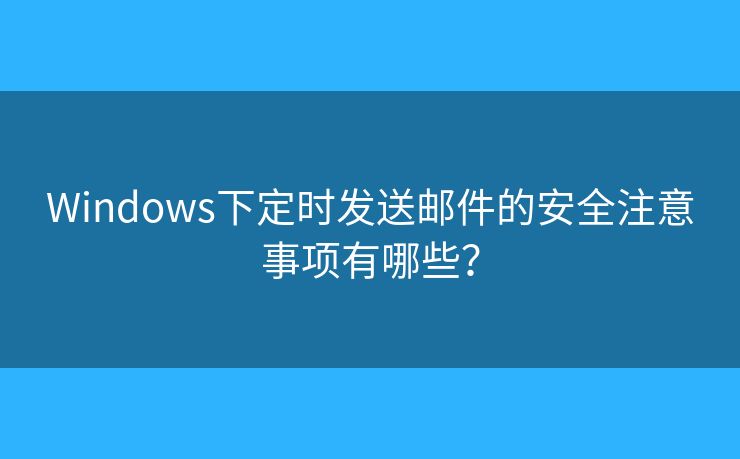 Windows下定时发送邮件的安全注意事项有哪些？