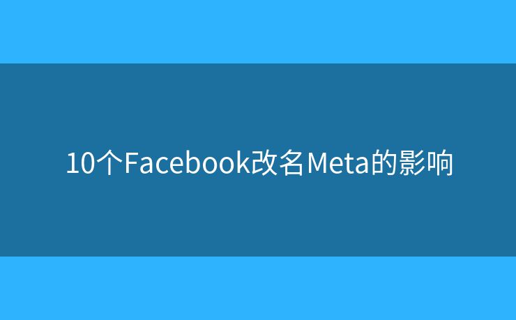 10个Facebook改名Meta的影响
