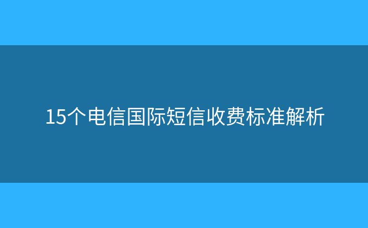 15个电信国际短信收费标准解析