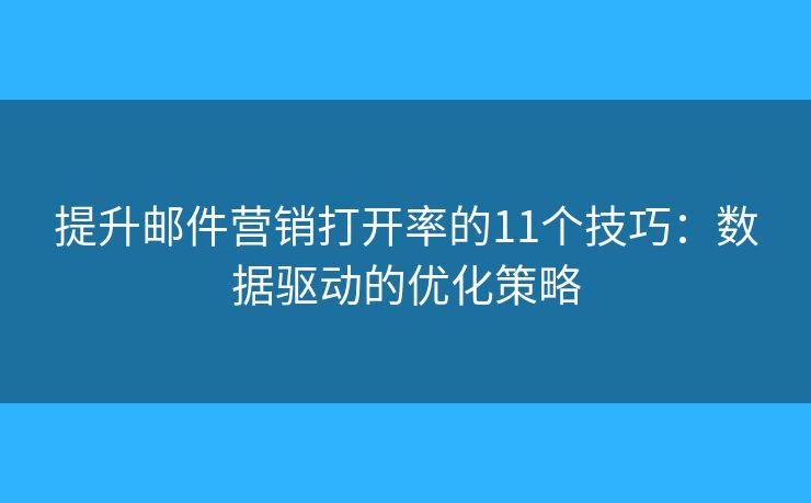 提升邮件营销打开率的11个技巧:数据驱动的优化策略 提升邮件营销打开率的11个技巧:数据驱动的优化策略