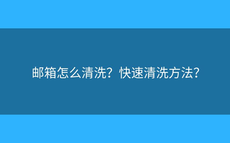 邮箱怎么清洗？快速清洗方法？