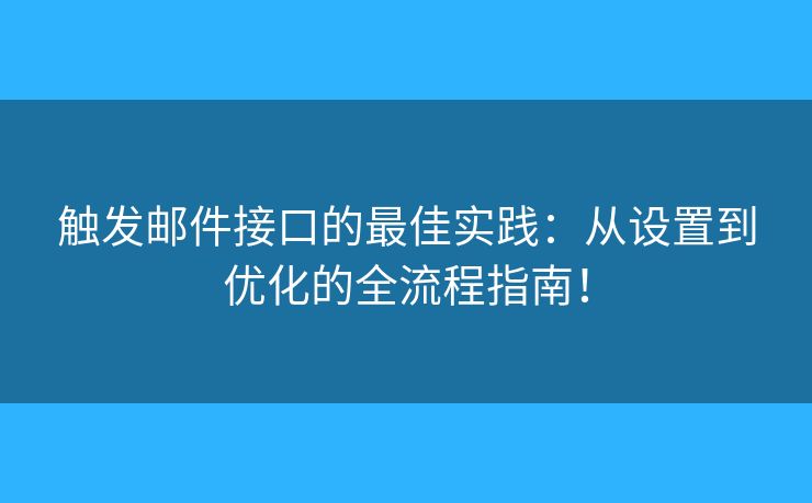 触发邮件接口的最佳实践：从设置到优化的全流程指南！