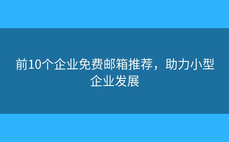 前10个企业免费邮箱推荐，助力小型企业发展
