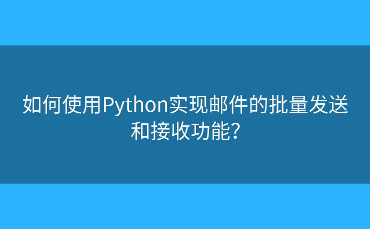 如何使用Python实现邮件的批量发送和接收功能？