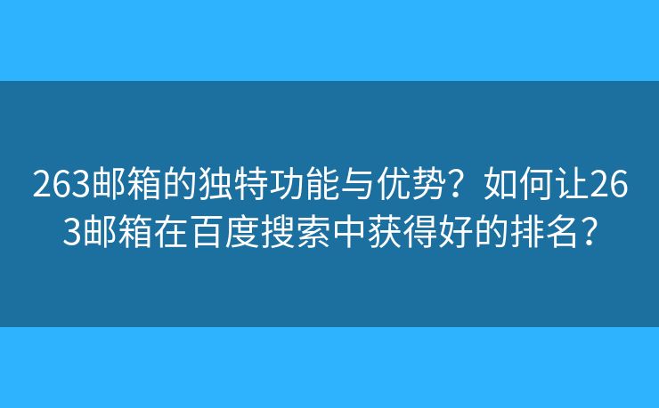 263邮箱的独特功能与优势?如何让263邮箱在百度搜索中获得好的排名? 263邮箱的独特功能与优势?如何让263邮箱在百度搜索中获得好的排名?