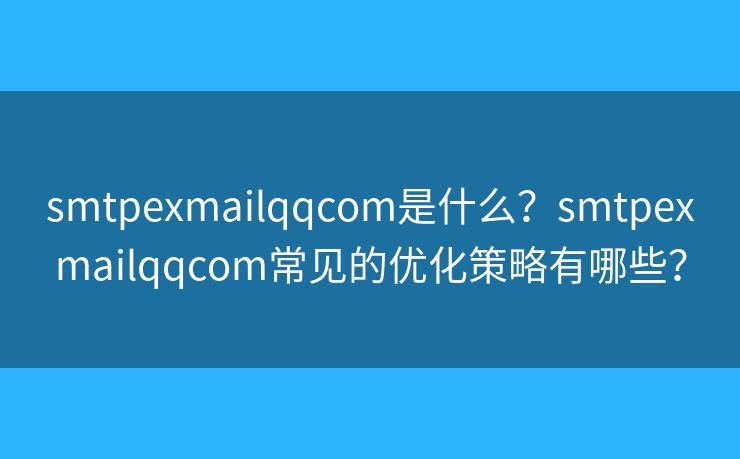 smtpexmailqqcom是什么？smtpexmailqqcom常见的优化策略有哪些？
