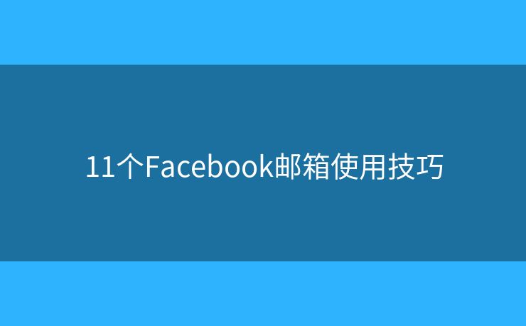 11个Facebook邮箱使用技巧