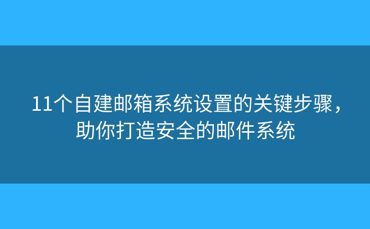 11个自建邮箱系统设置的关键步骤，助你打造安全的邮件系统