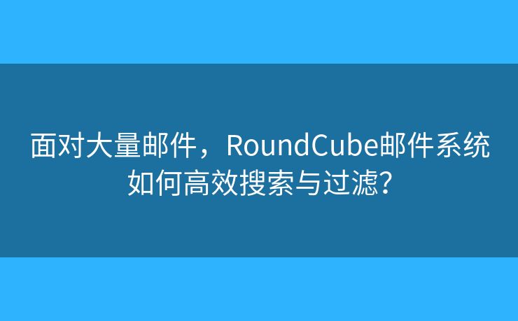 面对大量邮件，RoundCube邮件系统如何高效搜索与过滤？