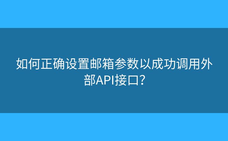 如何正确设置邮箱参数以成功调用外部API接口？