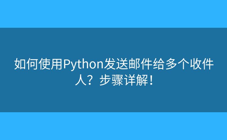 如何使用Python发送邮件给多个收件人？步骤详解！