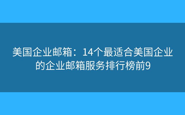 美国企业邮箱：14个最适合美国企业的企业邮箱服务排行榜前9