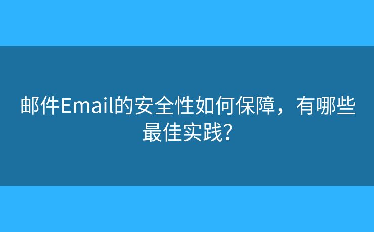 邮件Email的安全性如何保障，有哪些最佳实践？
