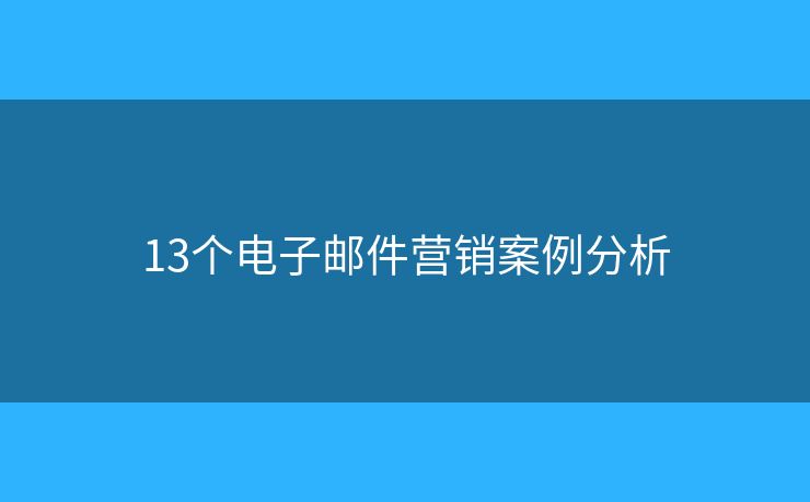13个电子邮件营销案例分析