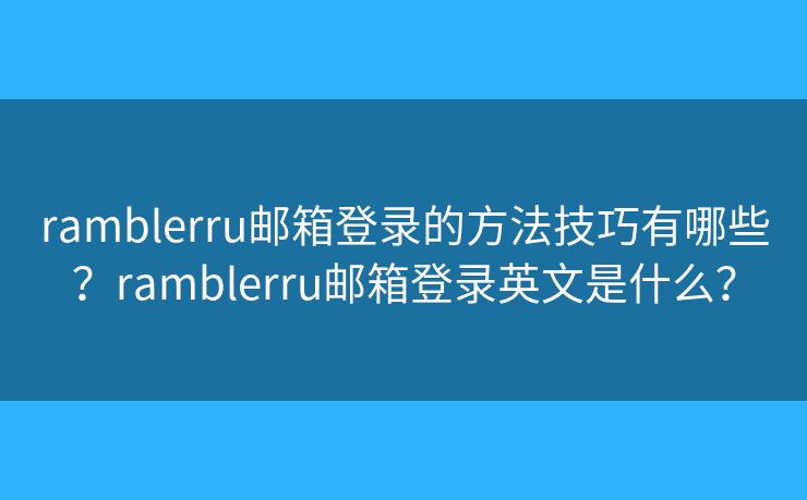 ramblerru邮箱登录的方法技巧有哪些？ramblerru邮箱登录英文是什么？