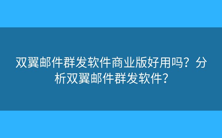 双翼邮件群发软件商业版好用吗？分析双翼邮件群发软件？