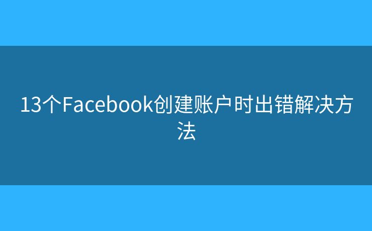 13个Facebook创建账户时出错解决方法
