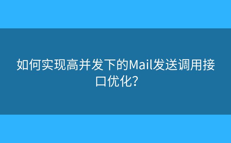 如何实现高并发下的Mail发送调用接口优化? 如何实现高并发下的Mail发送调用接口优化?