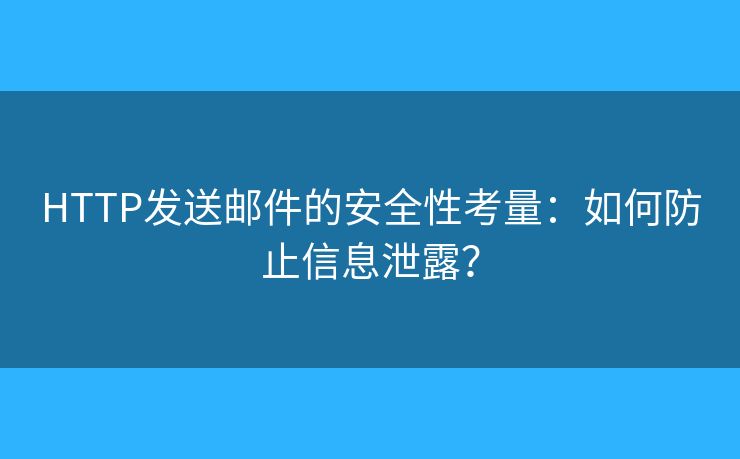 HTTP发送邮件的安全性考量：如何防止信息泄露？