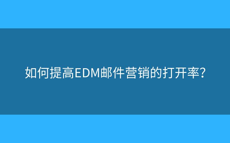 如何提高EDM邮件营销的打开率？