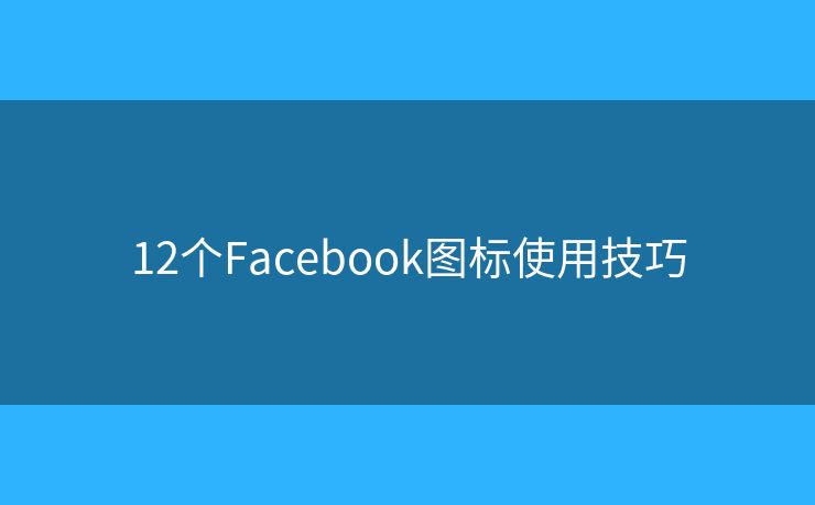 12个Facebook图标使用技巧 12个Facebook图标使用技巧