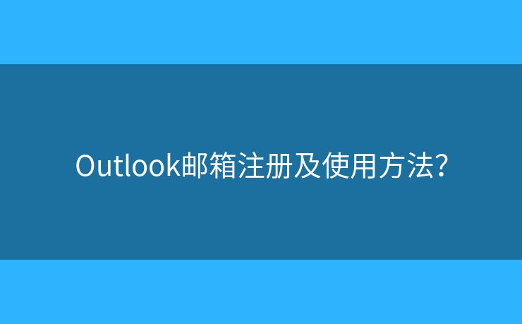 Outlook邮箱注册及使用方法？