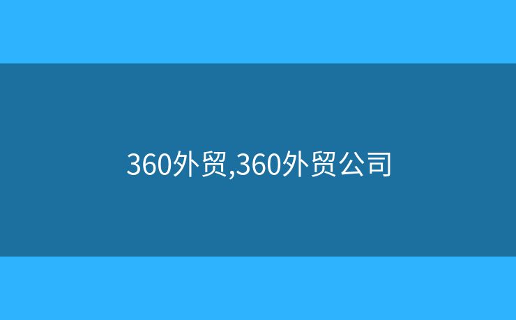 360外贸,360外贸公司