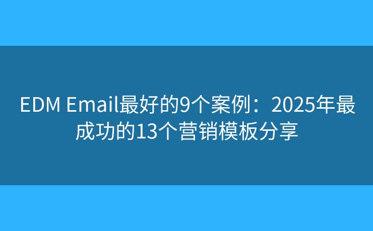 EDM Email最好的9个案例：2025年最成功的13个营销模板分享