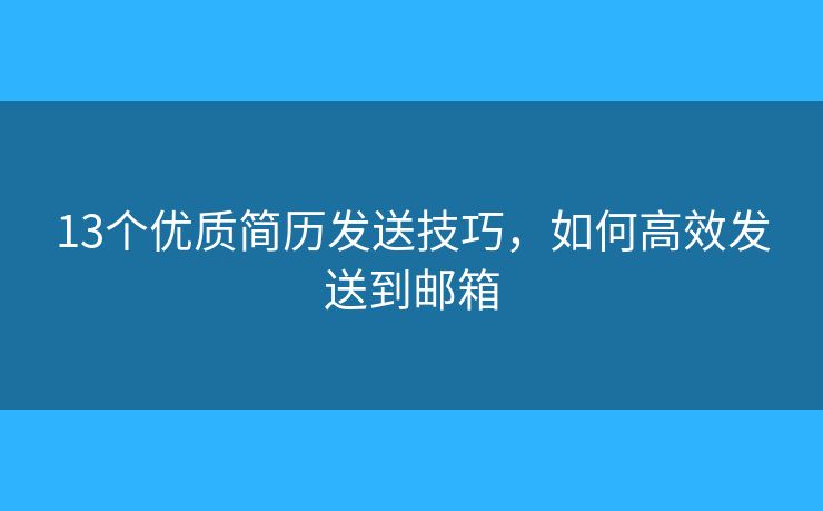 13个优质简历发送技巧，如何高效发送到邮箱