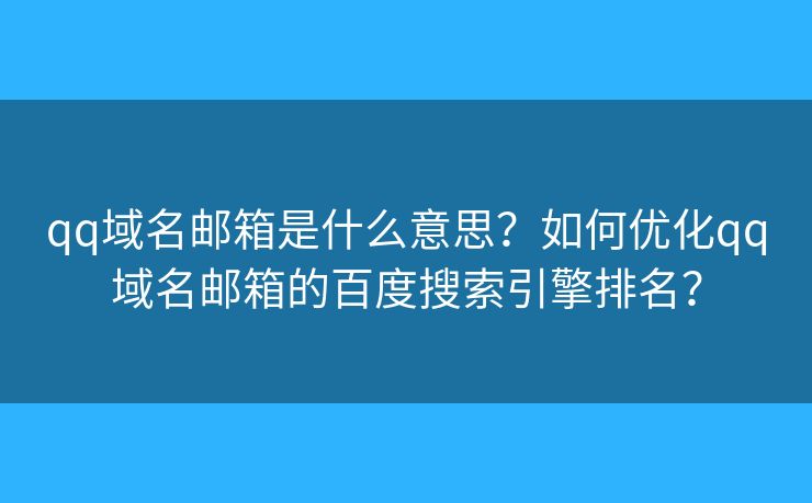 qq域名邮箱是什么意思？如何优化qq域名邮箱的百度搜索引擎排名？