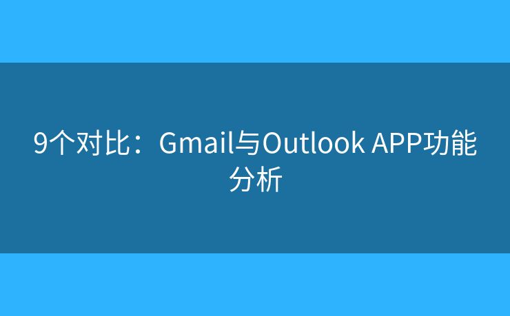 9个对比：Gmail与Outlook APP功能分析