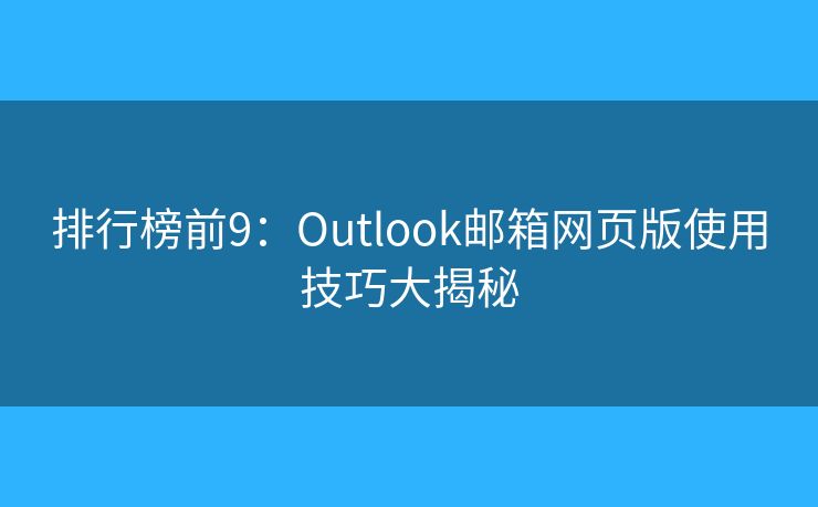 排行榜前9：Outlook邮箱网页版使用技巧大揭秘