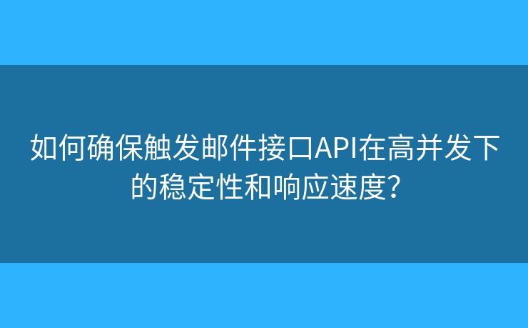 如何确保触发邮件接口API在高并发下的稳定性和响应速度？