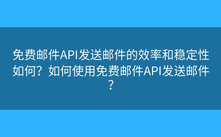 免费邮件API发送邮件的效率和稳定性如何？如何使用免费邮件API发送邮件？