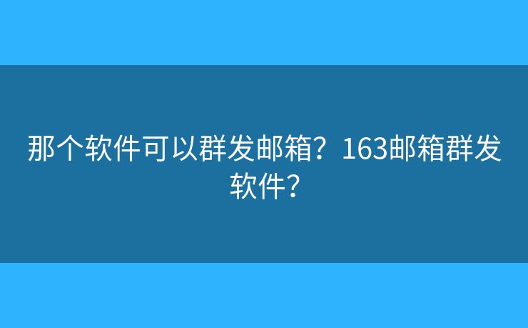 那个软件可以群发邮箱？163邮箱群发软件？