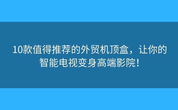 10款值得推荐的外贸机顶盒，让你的智能电视变身高端影院！