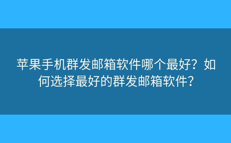 苹果手机群发邮箱软件哪个最好？如何选择最好的群发邮箱软件？