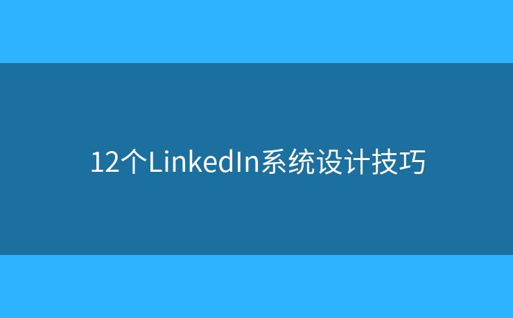12个LinkedIn系统设计技巧