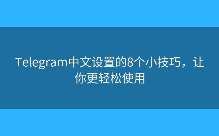 Telegram中文设置的8个小技巧，让你更轻松使用