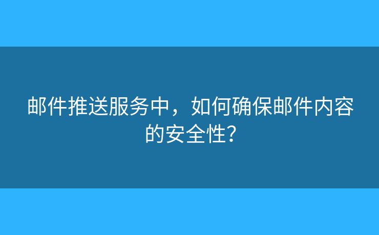 邮件推送服务中，如何确保邮件内容的安全性？