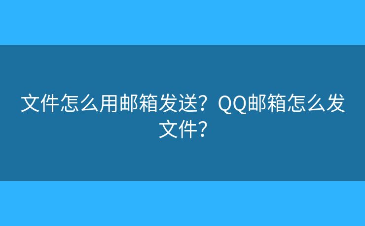 文件怎么用邮箱发送？QQ邮箱怎么发文件？