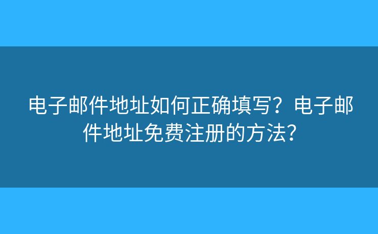 电子邮件地址如何正确填写？电子邮件地址免费注册的方法？