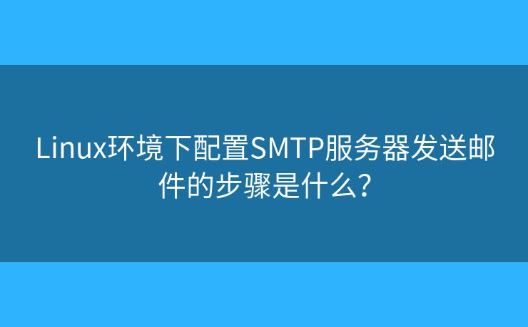 Linux环境下配置SMTP服务器发送邮件的步骤是什么？